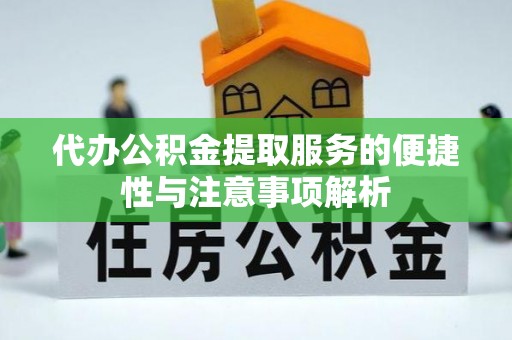 咨询代办公积金提取服务的便捷性与注意事项解析