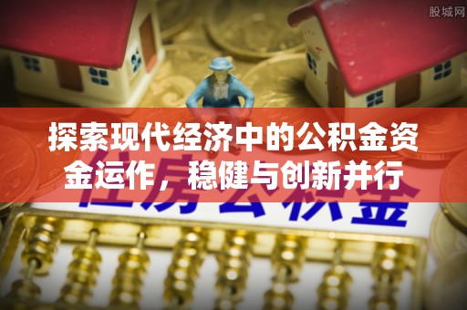 咨询探索现代经济中的公积金资金运作，稳健与创新并行