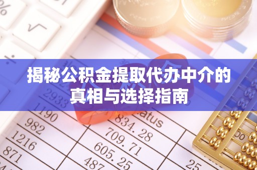 咨询揭秘公积金提取代办中介的真相与选择指南