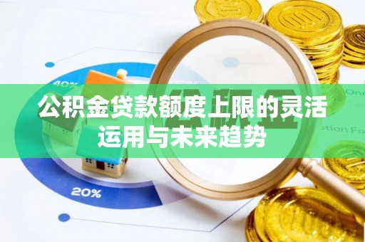 咨询公积金贷款额度上限的灵活运用与未来趋势