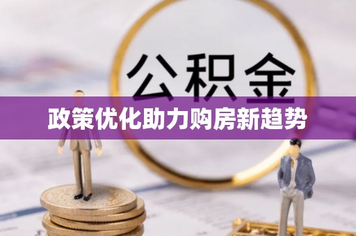 咨询政策优化助力购房新趋势