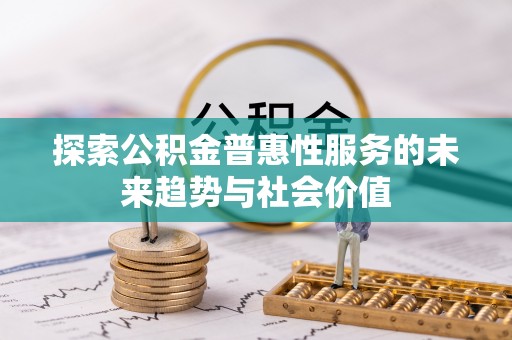 咨询探索公积金普惠性服务的未来趋势与社会价值
