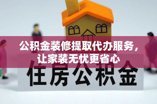 咨询公积金装修提取代办服务，让家装无忧更省心