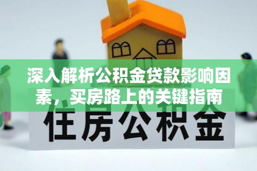 咨询深入解析公积金贷款影响因素，买房路上的关键指南