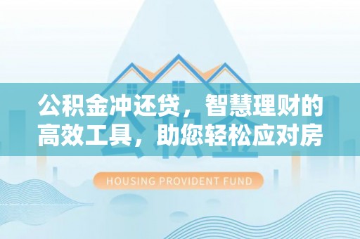 咨询公积金冲还贷，智慧理财的高效工具，助您轻松应对房贷压力