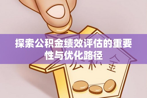 咨询探索公积金绩效评估的重要性与优化路径