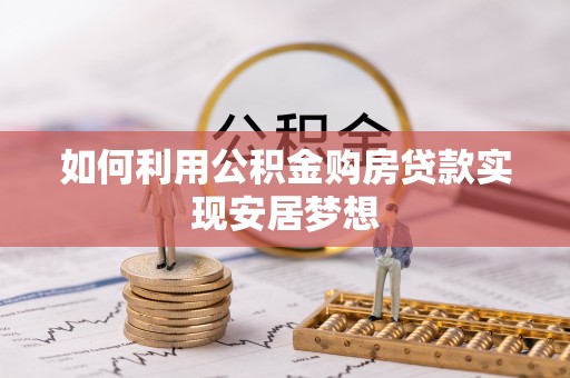 咨询如何利用公积金购房贷款实现安居梦想
