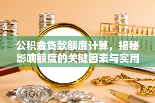 咨询公积金贷款额度计算，揭秘影响额度的关键因素与实用技巧