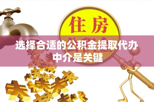 咨询选择合适的公积金提取代办中介是关键