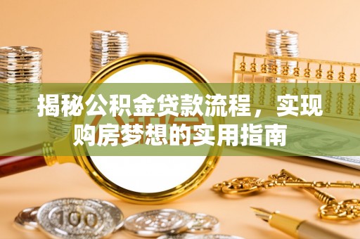 咨询揭秘公积金贷款流程，实现购房梦想的实用指南
