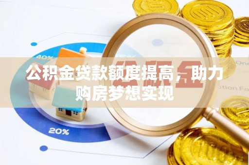 咨询公积金贷款额度提高，助力购房梦想实现