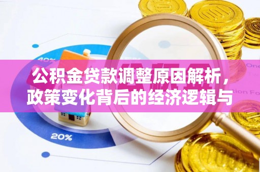 咨询公积金贷款调整原因解析，政策变化背后的经济逻辑与民生考量